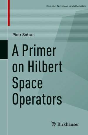 A Primer on Hilbert Space Operators de Piotr Sołtan