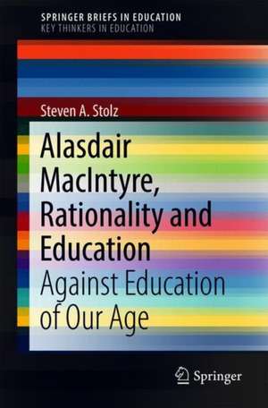 Alasdair MacIntyre, Rationality and Education: Against Education of Our Age de Steven A. Stolz