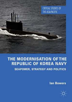 The Modernisation of the Republic of Korea Navy: Seapower, Strategy and Politics de Ian Bowers