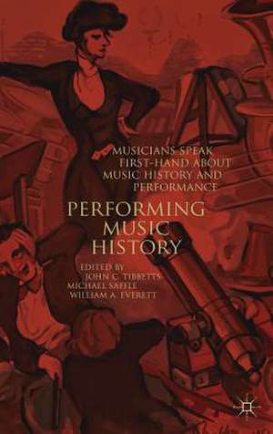 Performing Music History: Musicians Speak First-Hand about Music History and Performance de John C. Tibbetts