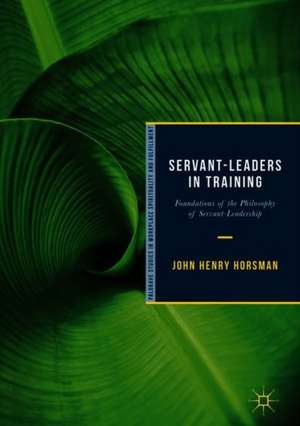 Servant-Leaders in Training: Foundations of the Philosophy of Servant-Leadership de John Henry Horsman