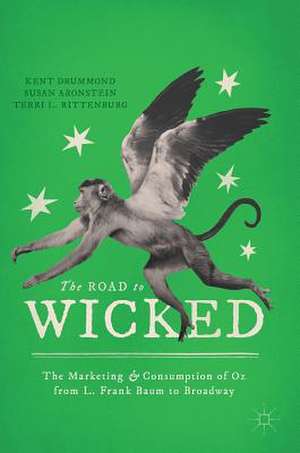 The Road to Wicked: The Marketing and Consumption of Oz from L. Frank Baum to Broadway de Kent Drummond