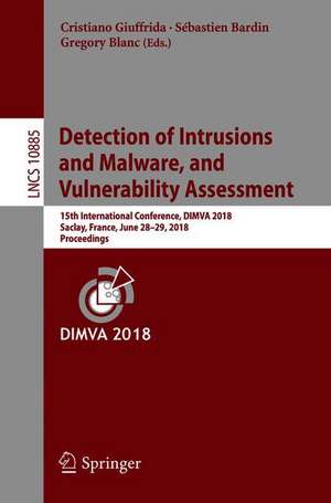 Detection of Intrusions and Malware, and Vulnerability Assessment: 15th International Conference, DIMVA 2018, Saclay, France, June 28–29, 2018, Proceedings de Cristiano Giuffrida