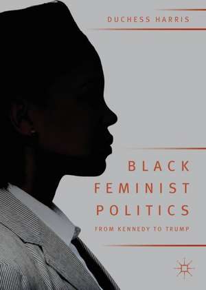 Black Feminist Politics from Kennedy to Trump de Duchess Harris