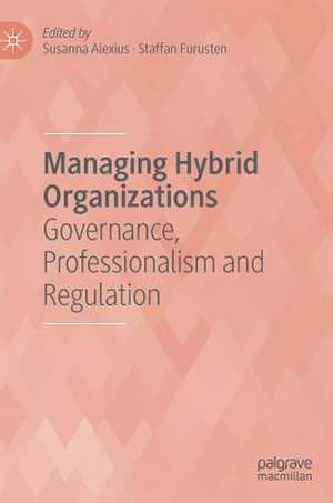 Managing Hybrid Organizations: Governance, Professionalism and Regulation de Susanna Alexius