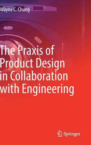 The Praxis of Product Design in Collaboration with Engineering de Wayne C. Chung