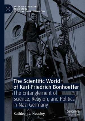 The Scientific World of Karl-Friedrich Bonhoeffer: The Entanglement of Science, Religion, and Politics in Nazi Germany de Kathleen L. Housley