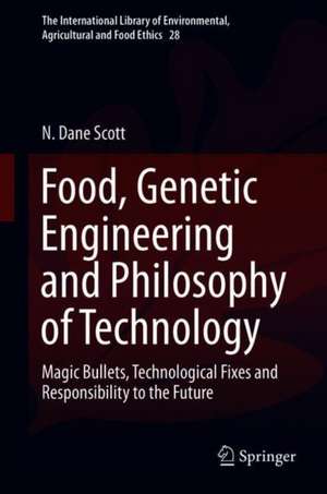 Food, Genetic Engineering and Philosophy of Technology: Magic Bullets, Technological Fixes and Responsibility to the Future de N. Dane Scott