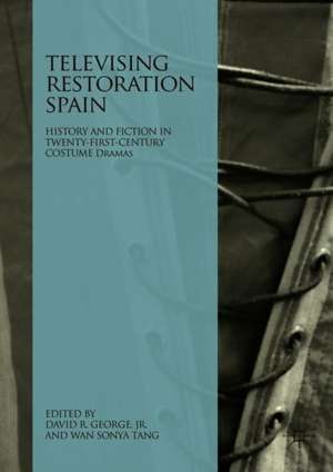 Televising Restoration Spain: History and Fiction in Twenty-First-Century Costume Dramas de Jr. David R. George