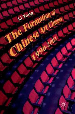 The Formation of Chinese Art Cinema: 1990–2003 de Li Yang