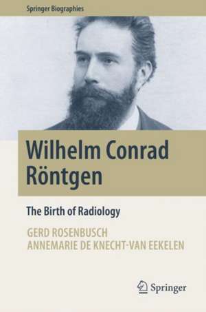 Wilhelm Conrad Röntgen: The Birth of Radiology de Gerd Rosenbusch