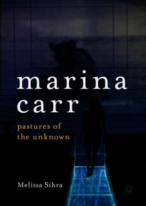 Marina Carr: Pastures of the Unknown de Melissa Sihra