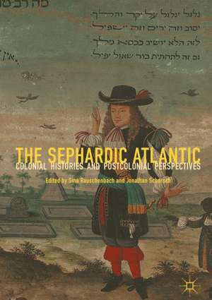 The Sephardic Atlantic: Colonial Histories and Postcolonial Perspectives de Sina Rauschenbach