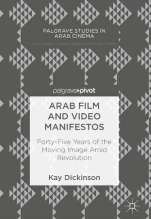 Arab Film and Video Manifestos: Forty-Five Years of the Moving Image Amid Revolution de Kay Dickinson