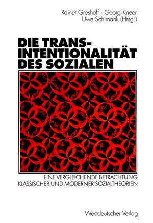 Die Transintentionalität des Sozialen: Eine vergleichende Betrachtung klassischer und moderner Sozialtheorien de Rainer Greshoff