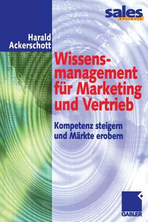 Wissensmanagement für Marketing und Vertrieb: Kompetenz steigern und Märkte erobern de Harald Ackerschott