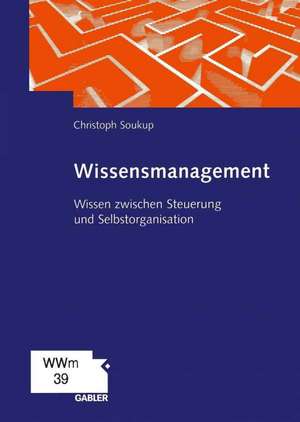 Wissensmanagement: Wissen zwischen Steuerung und Selbstorganisation de Christoph Soukup