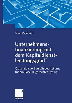 Unternehmensfinanzierung mit dem Kapital-dienstleistungsgrad®: Ganzheitliche Bonitätsbeurteilung für ein Basel II-gerechtes Rating de Bernd Weinhardt