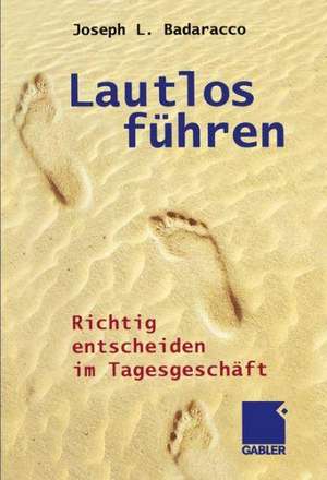 Lautlos führen: Richtig entscheiden im Tagesgeschäft de Joseph L. Badaracco