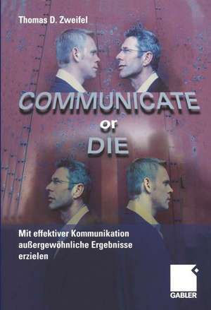 Communicate or Die: Mit effektiver Kommunikation außergewöhnliche Ergebnisse erzielen de Thomas Zweifel