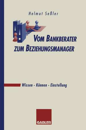 Vom Bankberater zum Beziehungsmanager: Wissen · Können · Einstellung de Helmut Seßler