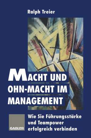 Macht und Ohn-Macht im Management: Wie Sie Führungsstärke und Teampower erfolgreich verbinden de Ralph Treier