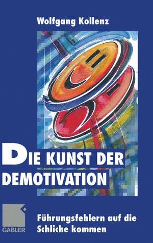 Die Kunst der Demotivation: Führungsfehlern auf die Schliche kommen de Wolfgang Kollenz