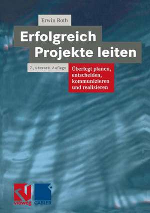 Erfolgreich Projekte leiten: Überlegt planen, entscheiden, kommunizieren und realisieren de Erwin Roth