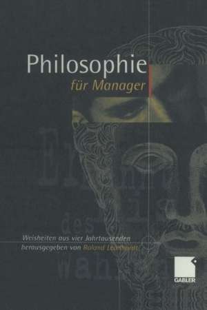 Philosophie für Manager: Weisheiten und Zitate aus vier Jahrtausenden für das heutige Wirtschaftsleben de Roland Leonhardt