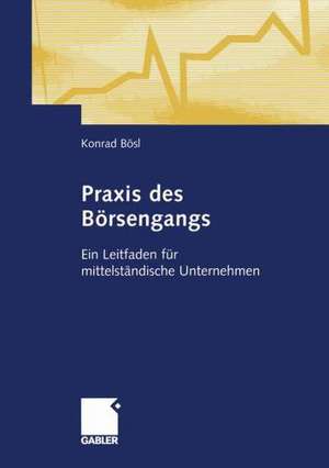 Praxis des Börsengangs: Ein Leitfaden für mittelständische Unternehmen de Konrad Bösl