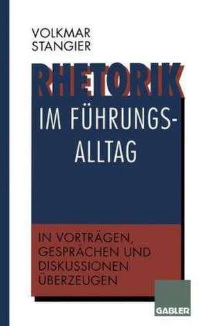 Rhetorik im Führungsalltag: In Vorträgen, Gesprächen und Diskussionen überzeugen de Volkmar Stangier