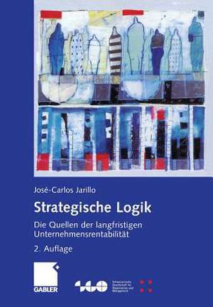 Strategische Logik: Die Quellen der langfristigen Unternehmensrentabilität de José-Carlos Jarillo