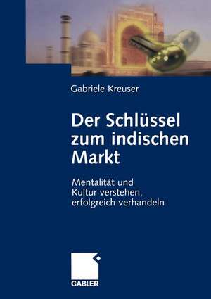 Der Schlüssel zum indischen Markt: Mentalität und Kultur verstehen, erfolgreich verhandeln de Gabriele Kreuser