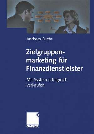 Zielgruppenmarketing für Finanzdienstleister: Mit System erfolgreich verkaufen de Andreas Fuchs