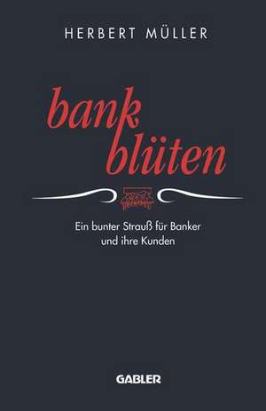 Bank-Blüten: Ein bunter Strauß für Banker und ihre Kunden de Herbert Müller