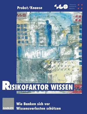 Risikofaktor Wissen: Wie Banken sich vor Wissensverlusten schützen de Gilbert Probst