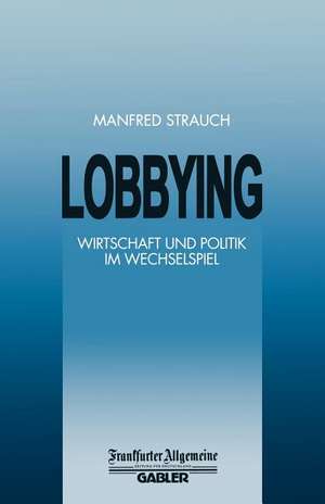 Lobbying: Wirtschaft und Politik im Wechselspiel de Manfred Strauch