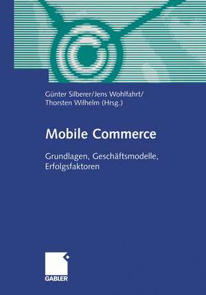 Mobile Commerce: Grundlangen, Geschäftsmodelle, Erfolgsfaktoren de Günter Silberer