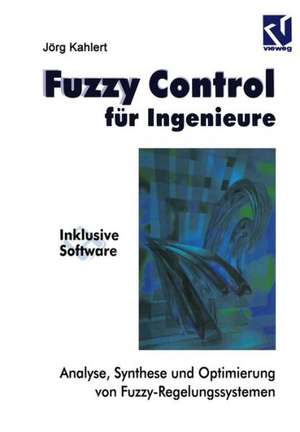 Fuzzy Control für Ingenieure: Analyse, Synthese und Optimierung von Fuzzy-Regelungssystemen de Jörg Kahlert