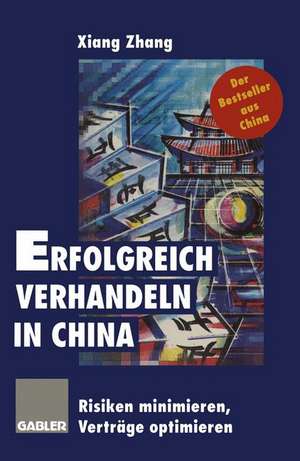 Erfolgreich verhandeln in China: Risiken minimieren, Verträge optimieren de Xiang Zhang