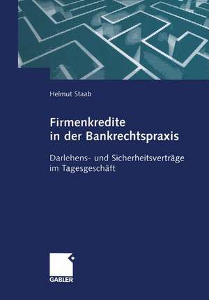 Firmenkredite in der Bankrechtspraxis: Darlehens- und Sicherheitsverträge im Tagesgeschäft de Helmut Staab