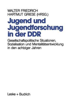 Jugend und Jugendforschung in der DDR: Gesellschaftspolitische Situationen, Sozialisation und Mentalitätsentwicklung in den achtziger Jahren de Walter Friedrich