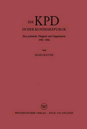 Die KPD in der Bundesrepublik: Ihre politische Tätigkeit und Organisation 1945 – 1956 de Hans Kluth