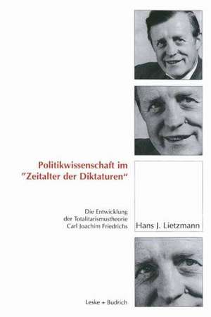 Politikwissenschaft im „Zeitalter der Diktaturen“: Die Entwicklung der Totalitarismustheorie Carl Joachim Friedrichs de Hans J. Lietzmann