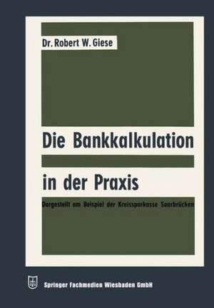 Die Bankkalkulation in der Praxis: Dargestellt am Beispiel der Kreissparkasse Saarbrücken de Robert Werner Giese