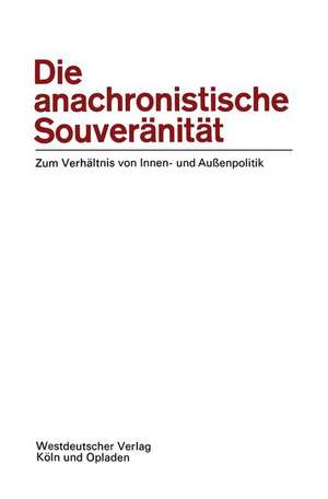 Die anachronistische Souveränität: Zum Verhältnis von Innen- und Außenpolitik de Ernst-Otto Czempiel Ernst-Otto Czempiel