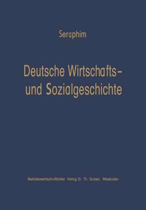 Deutsche Wirtschafts- und Sozialgeschichte: Von der Frühzeit bis zum Ausbruch des zweiten Weltkrieges de Peter-Heinz Seraphim