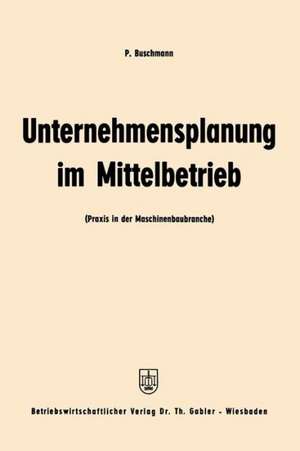 Unternehmensplanung im Mittelbetrieb: Praxis in der Maschinenbaubranche de Paul Buschmann