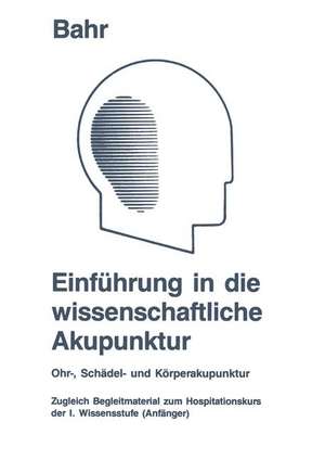 Einführung in die wissenschaftliche Akupunktur: Ohr-, Schädel- und Körperakupunktur ; zugleich Begleitmaterial zum Hospitationskurs der 1. Wissensstufe (Anfänger) de Frank R. Bahr