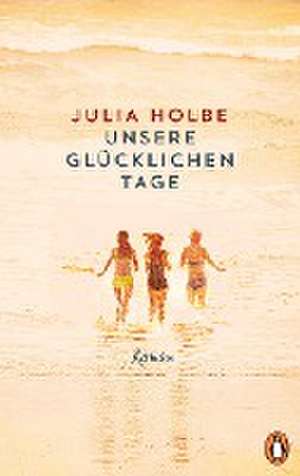 Unsere glücklichen Tage de Julia Holbe